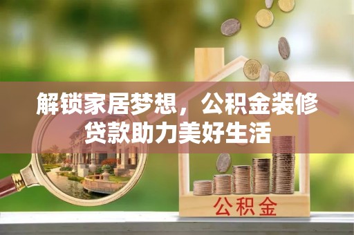大祥解锁家居梦想，公积金装修贷款助力美好生活