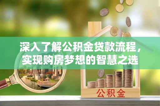 大祥深入了解公积金贷款流程，实现购房梦想的智慧之选