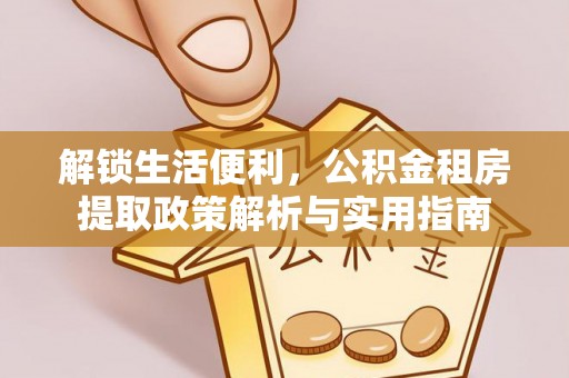 大祥解锁生活便利，公积金租房提取政策解析与实用指南