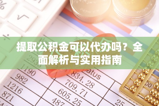 大祥提取公积金可以代办吗？全面解析与实用指南