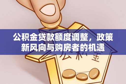 大祥公积金贷款额度调整，政策新风向与购房者的机遇