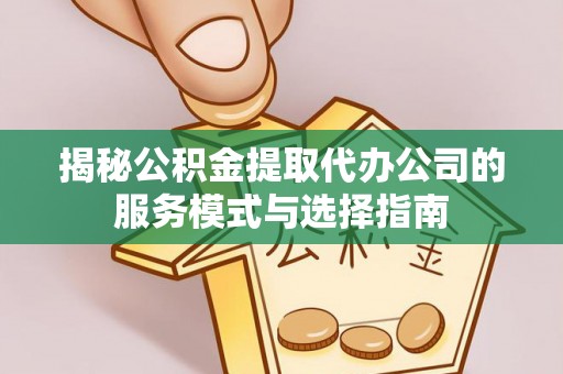 大祥揭秘公积金提取代办公司的服务模式与选择指南