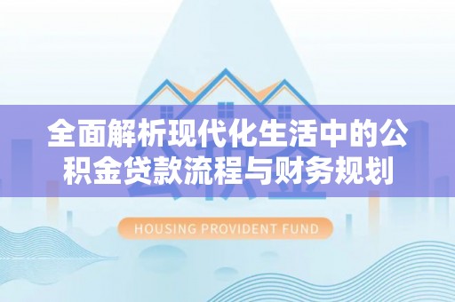大祥全面解析现代化生活中的公积金贷款流程与财务规划