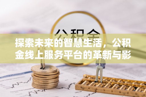 大祥探索未来的智慧生活，公积金线上服务平台的革新与影响