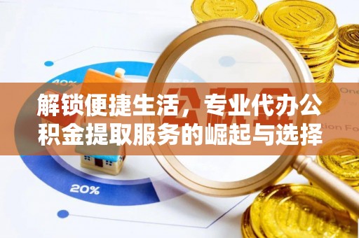 大祥解锁便捷生活，专业代办公积金提取服务的崛起与选择