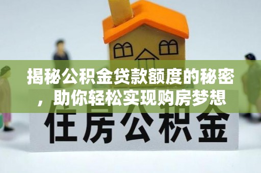 大祥揭秘公积金贷款额度的秘密，助你轻松实现购房梦想