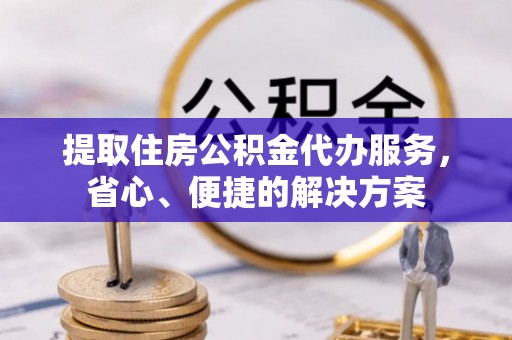 大祥提取住房公积金代办服务，省心、便捷的解决方案