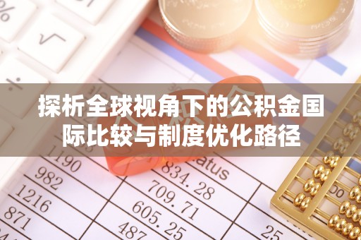 大祥探析全球视角下的公积金国际比较与制度优化路径