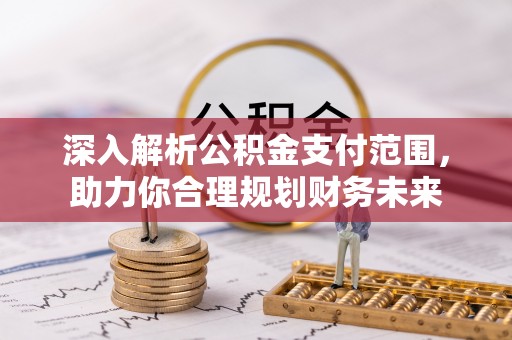 大祥深入解析公积金支付范围，助力你合理规划财务未来