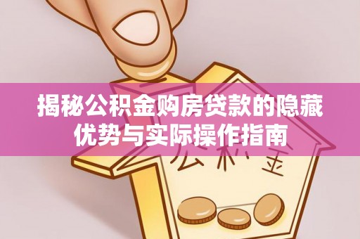 大祥揭秘公积金购房贷款的隐藏优势与实际操作指南