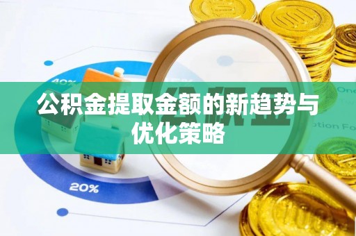大祥公积金提取金额的新趋势与优化策略