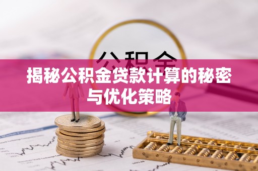 大祥揭秘公积金贷款计算的秘密与优化策略