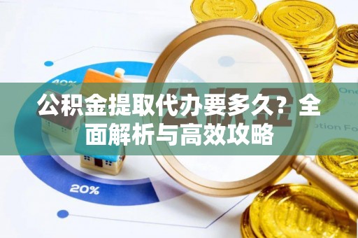 大祥公积金提取代办要多久？全面解析与高效攻略