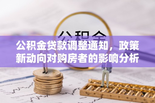 大祥公积金贷款调整通知，政策新动向对购房者的影响分析