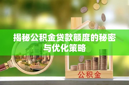 大祥揭秘公积金贷款额度的秘密与优化策略