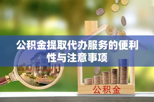 大祥公积金提取代办服务的便利性与注意事项