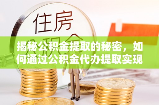 大祥揭秘公积金提取的秘密，如何通过公积金代办提取实现财务自由